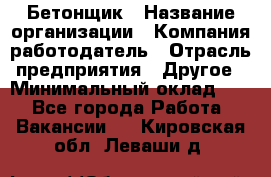 Бетонщик › Название организации ­ Компания-работодатель › Отрасль предприятия ­ Другое › Минимальный оклад ­ 1 - Все города Работа » Вакансии   . Кировская обл.,Леваши д.